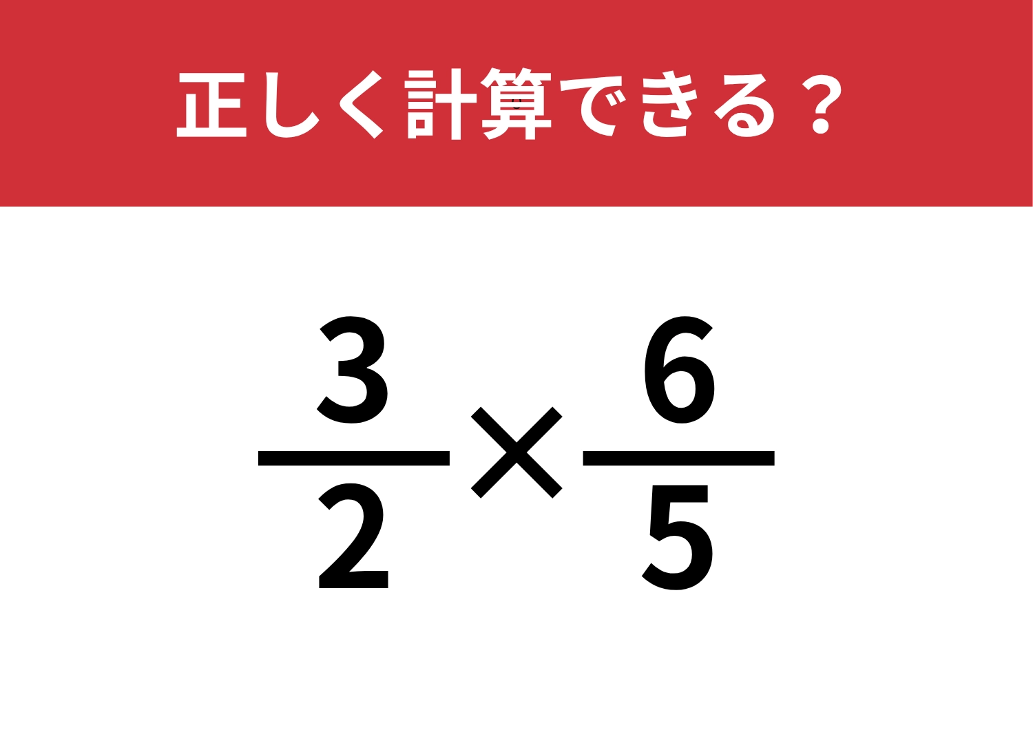 分数の計算は忘れている人が多いかも？「3/2×6/5」正しく計算できる？