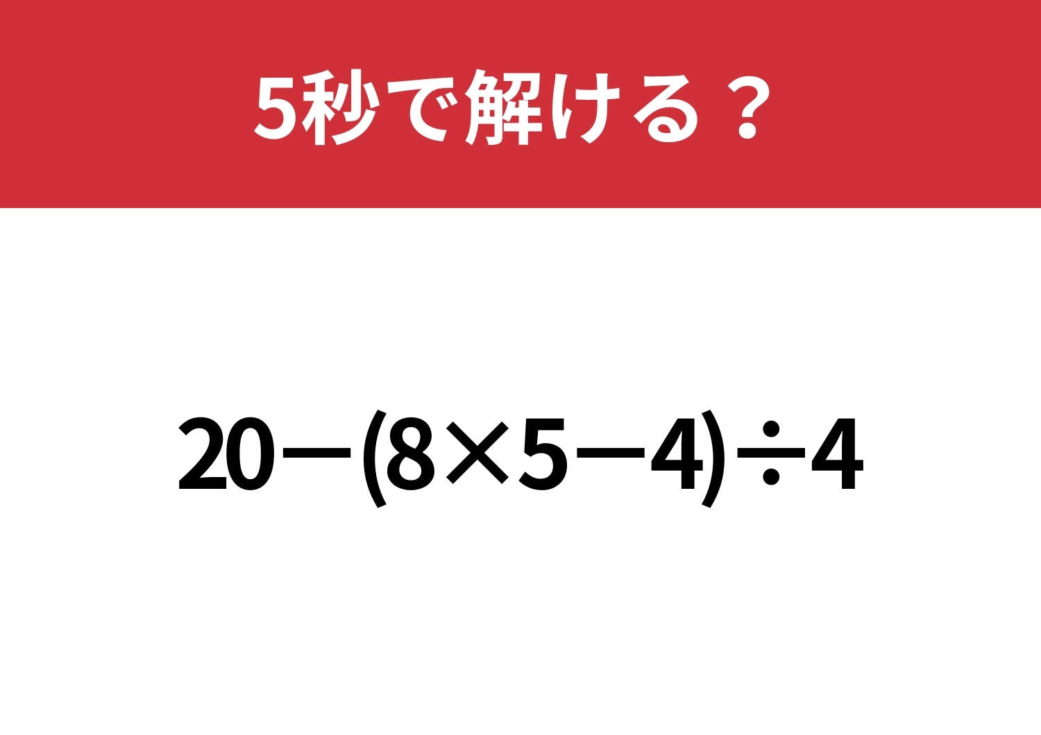あなたの実力を試してみて！「20−(8×5−4)÷4」5秒で解ける？のメイン画像