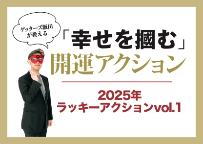 ゲッターズ飯田が教える！2025年・下半期に向けて運気をアップさせるラッキーアクションvol.1