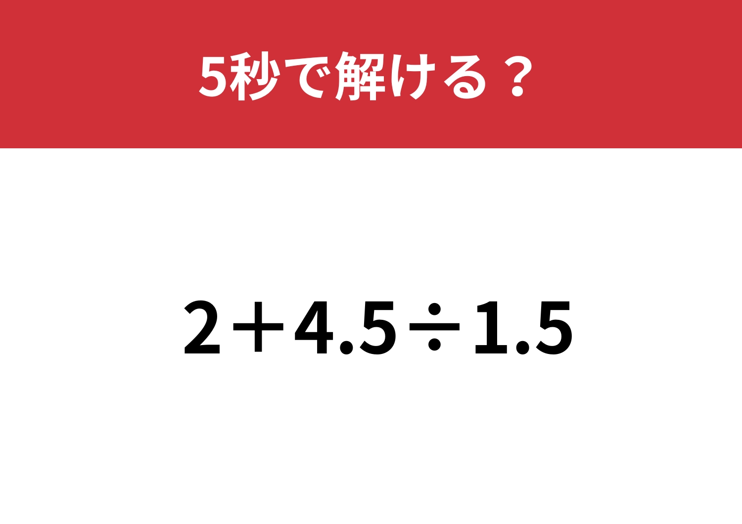 暗算で解くには難しいかも！？「2+4.5÷1.5」5秒で解ける？