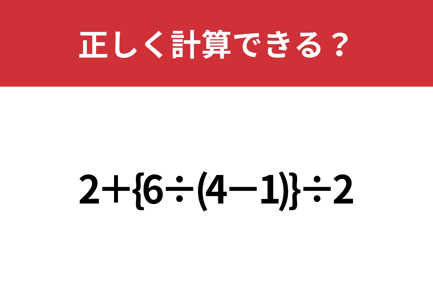二つのかっこはどうすればいい？「2+{6÷(4−1)}÷2」正しく計算できる？