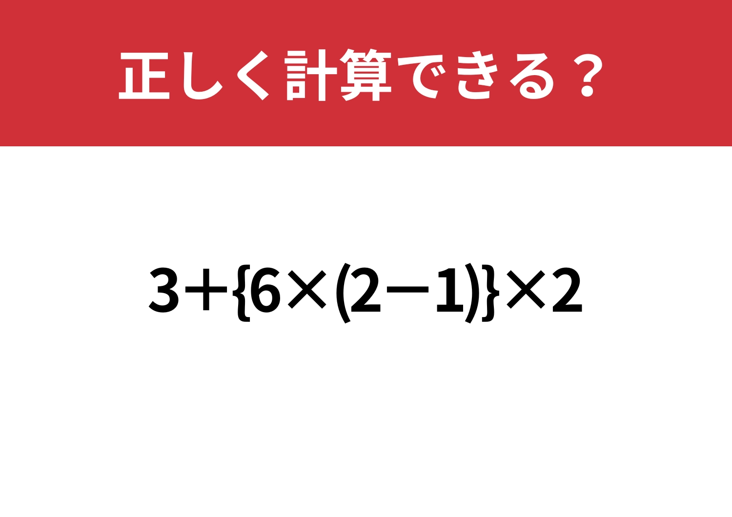 実力者向け！「3+{6×(2−1)}×2」正しく計算できる？のメイン画像