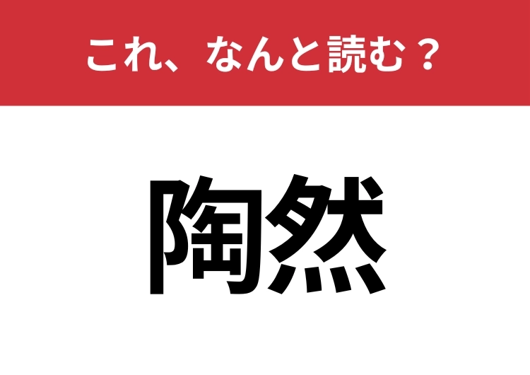 【陶然】はなんと読む？読めたら周りから一目置かれるかも？のメイン画像