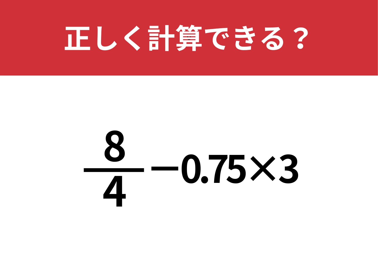 暗算で解くには難しいかも!?「8/4-0.75×3」正しく計算できる?