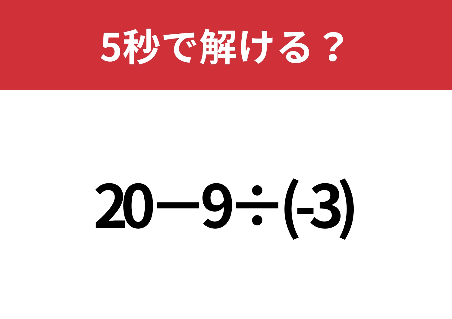 油断するとミスしてしまう！「20−9÷(-3)」5秒で解ける？