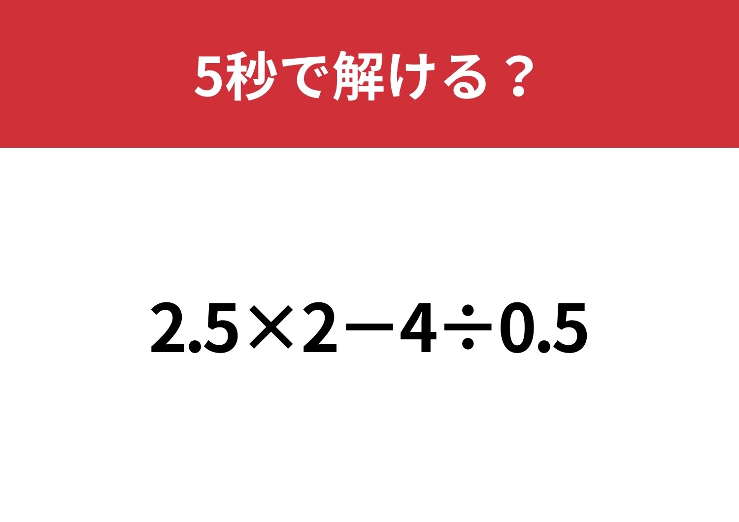 小数の計算って意外と難しいかも？「2.5×2−4÷0.5」5秒で解ける？のメイン画像