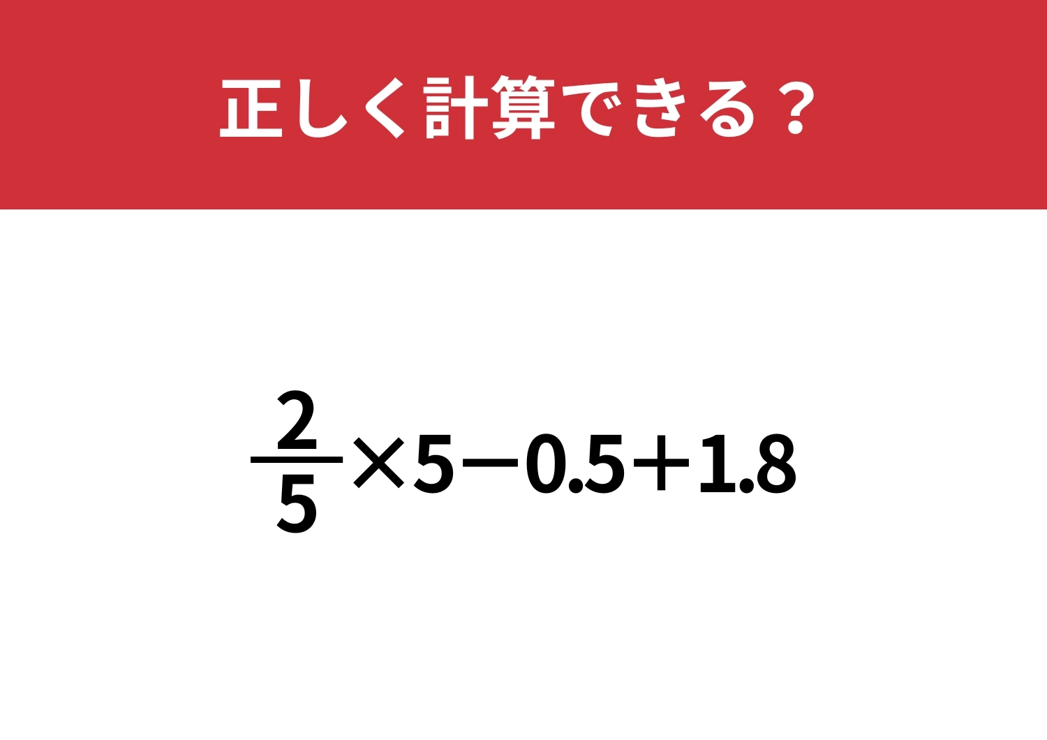 分数と小数の計算ってどうやるんだっけ?「2/5×5−0.5+1.8」正しく計算できる?のメイン画像
