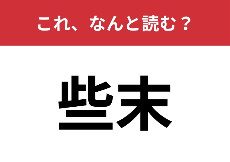 【些末】はなんと読む？漢字から意味を連想してみましょう！のメイン画像
