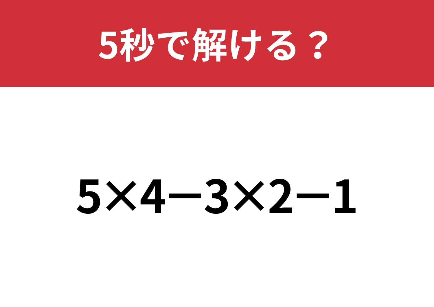 油断してると間違えるかも？「5×4−3×2−1」5秒で解ける？