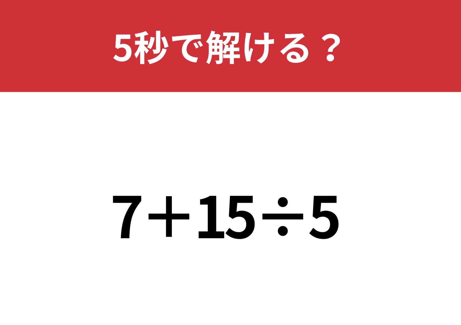 基本の問題なので解けるはず!「7+15÷5」5秒で解ける?