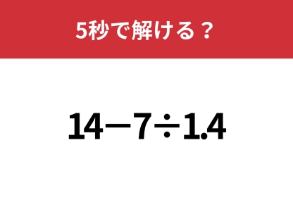 油断してると間違えるかも！？「14−7÷1.4」5秒で解ける？