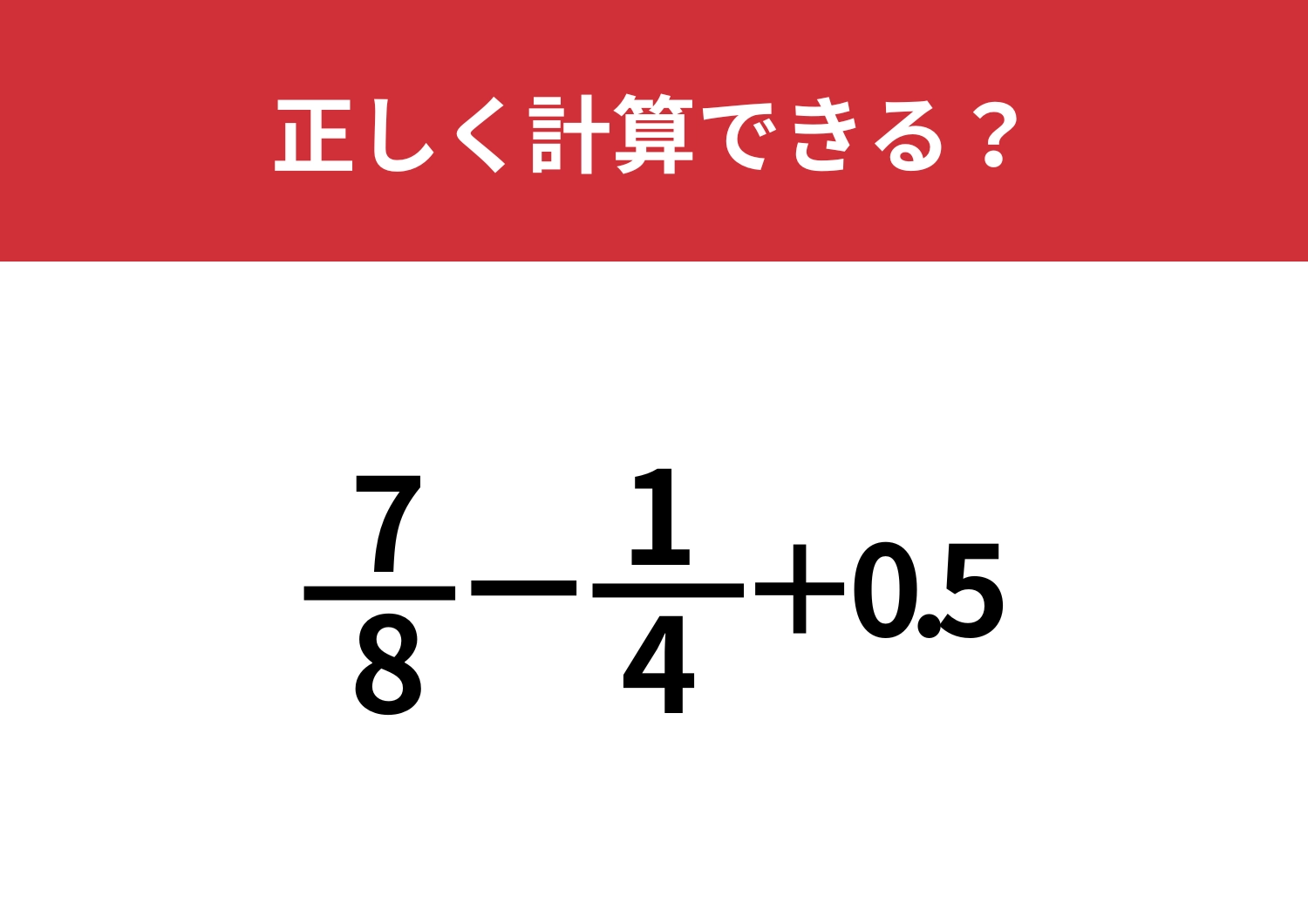 2つの答え方がある問題に挑戦してみて！「7/8−1/4+0.5」正しく計算できる？