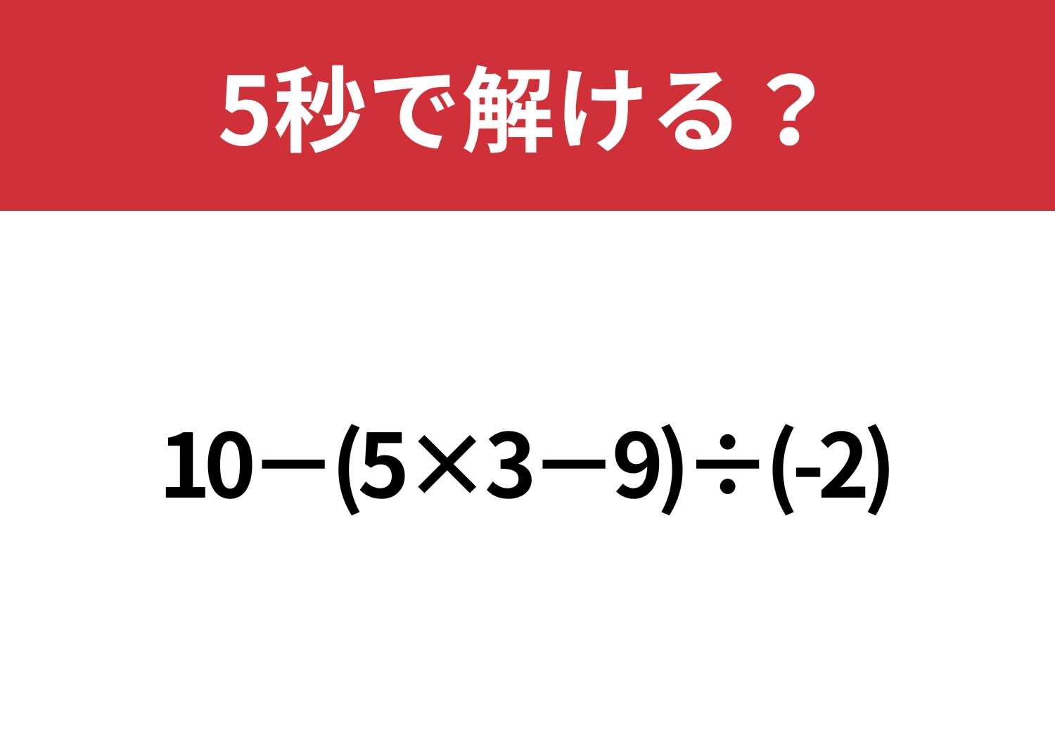 基本が分かれば解けるはず！「10−(5×3−9)÷(-2)」5秒で解ける？