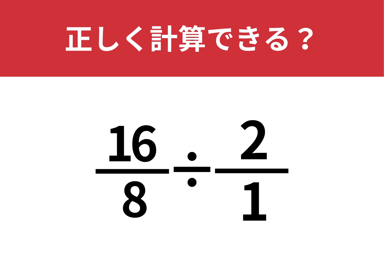 途中であきらめてしまう人続出！？「16/8÷2/1」正しく計算できる？