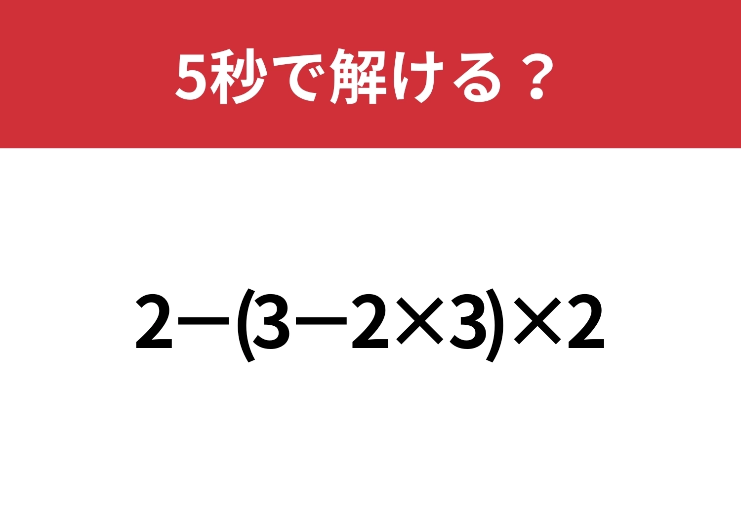 あなたの実力を試してみて!「2−(3−2×3)×2」5秒で解ける?のメイン画像