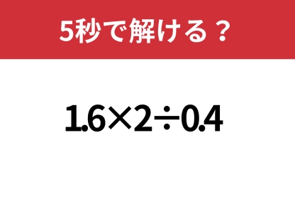 正解目前でつまずく！？「1.6×2÷0.4」5秒で解ける？