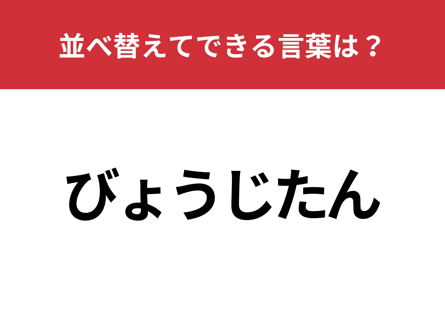 【並べ替えクイズ】「びょうじたん」を並べ替えてできる言葉は？