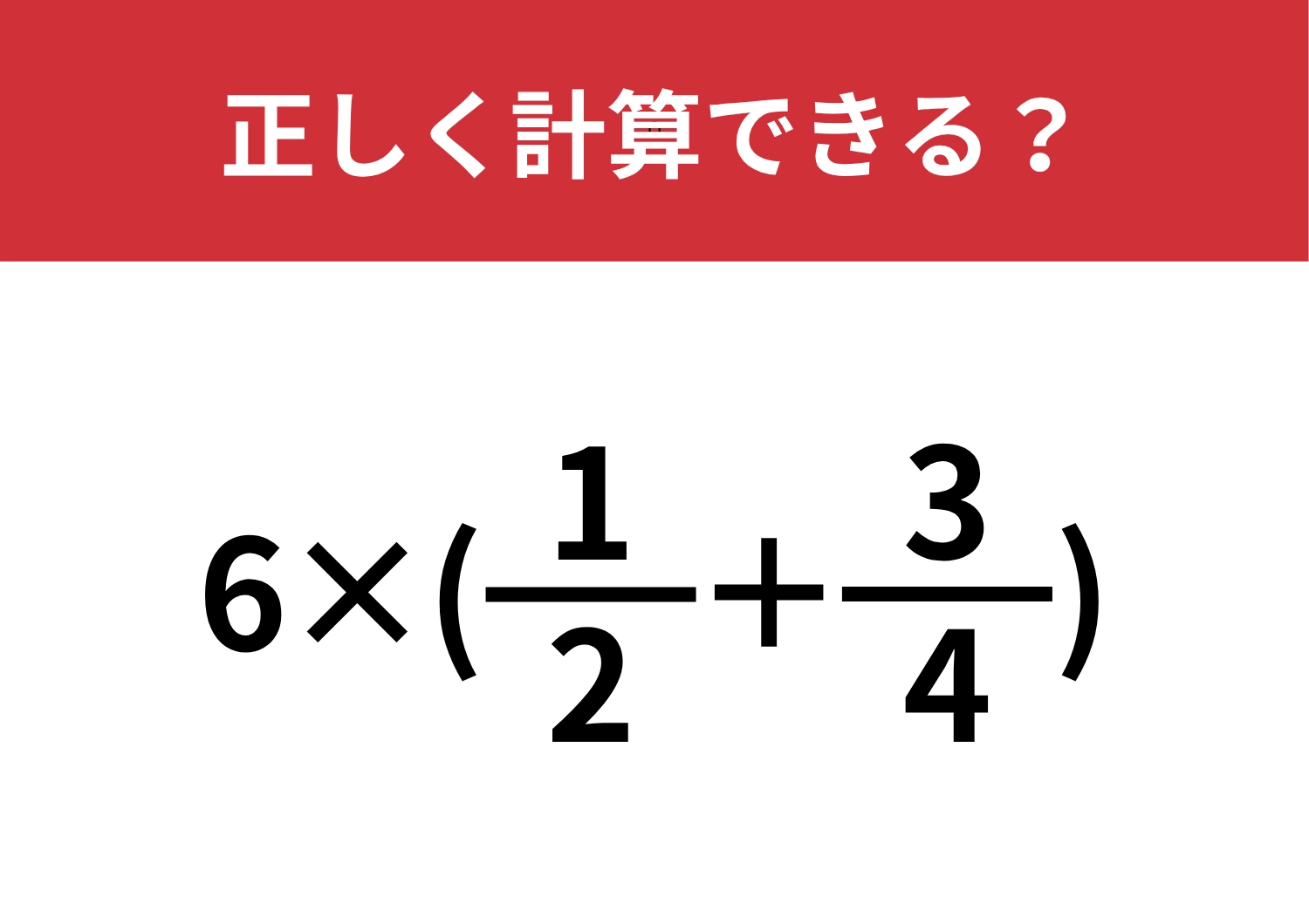 分数の計算が間違える人が多いかも！？「6×(1/2+3/4)」正しく計算できる？