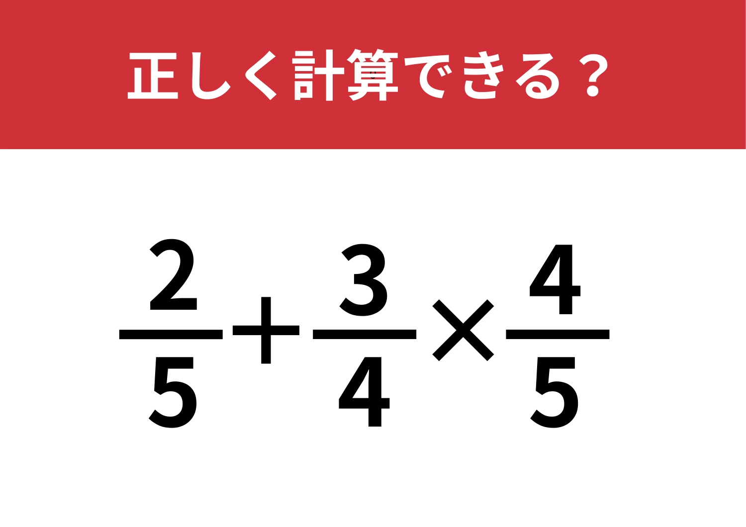 計算に自信がある人でも悩むかも！？「2/5+3/4×4/5」正しく計算できる？