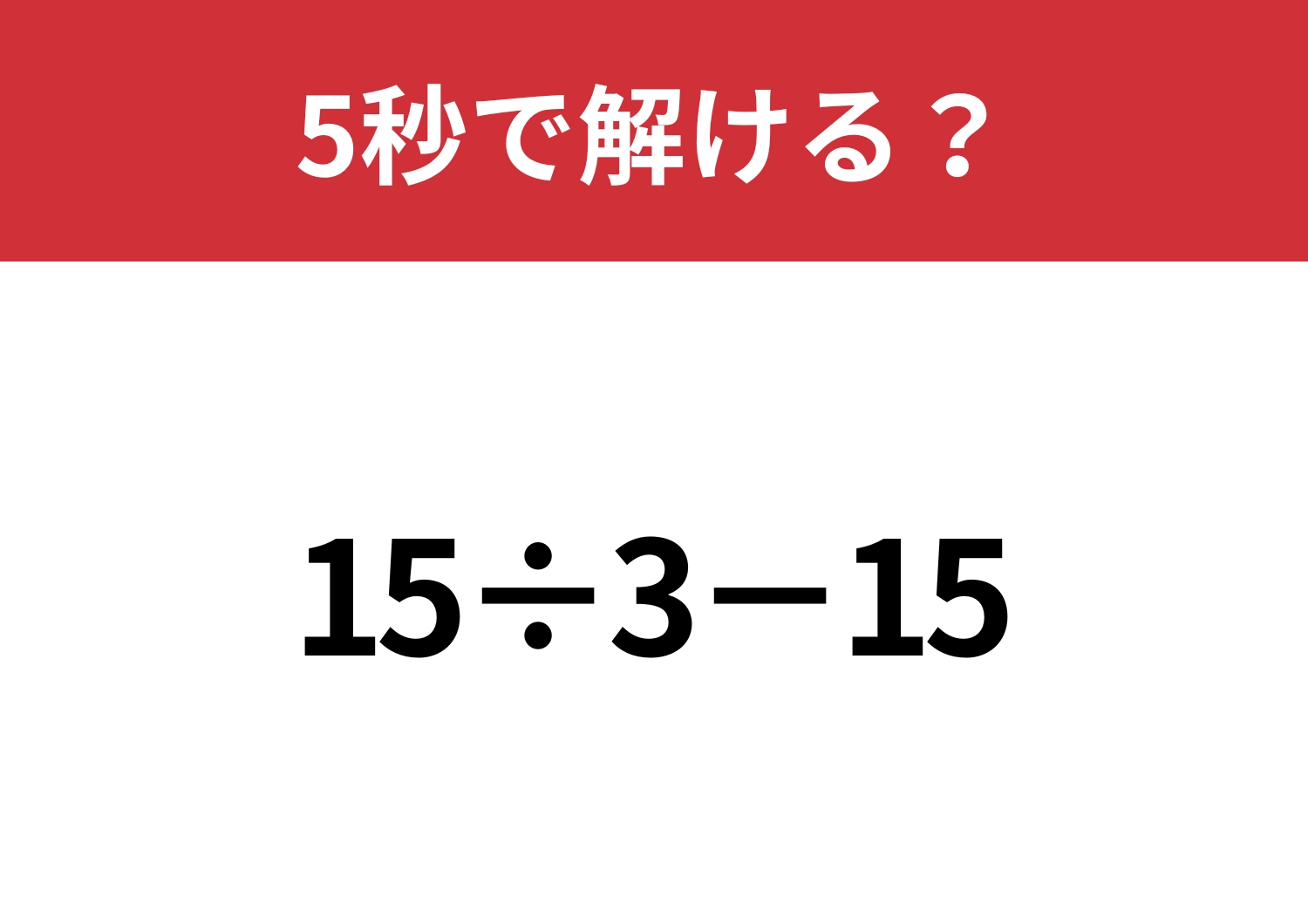 大人なら必ず正解できるはず！「15÷3−15」5秒で解ける？