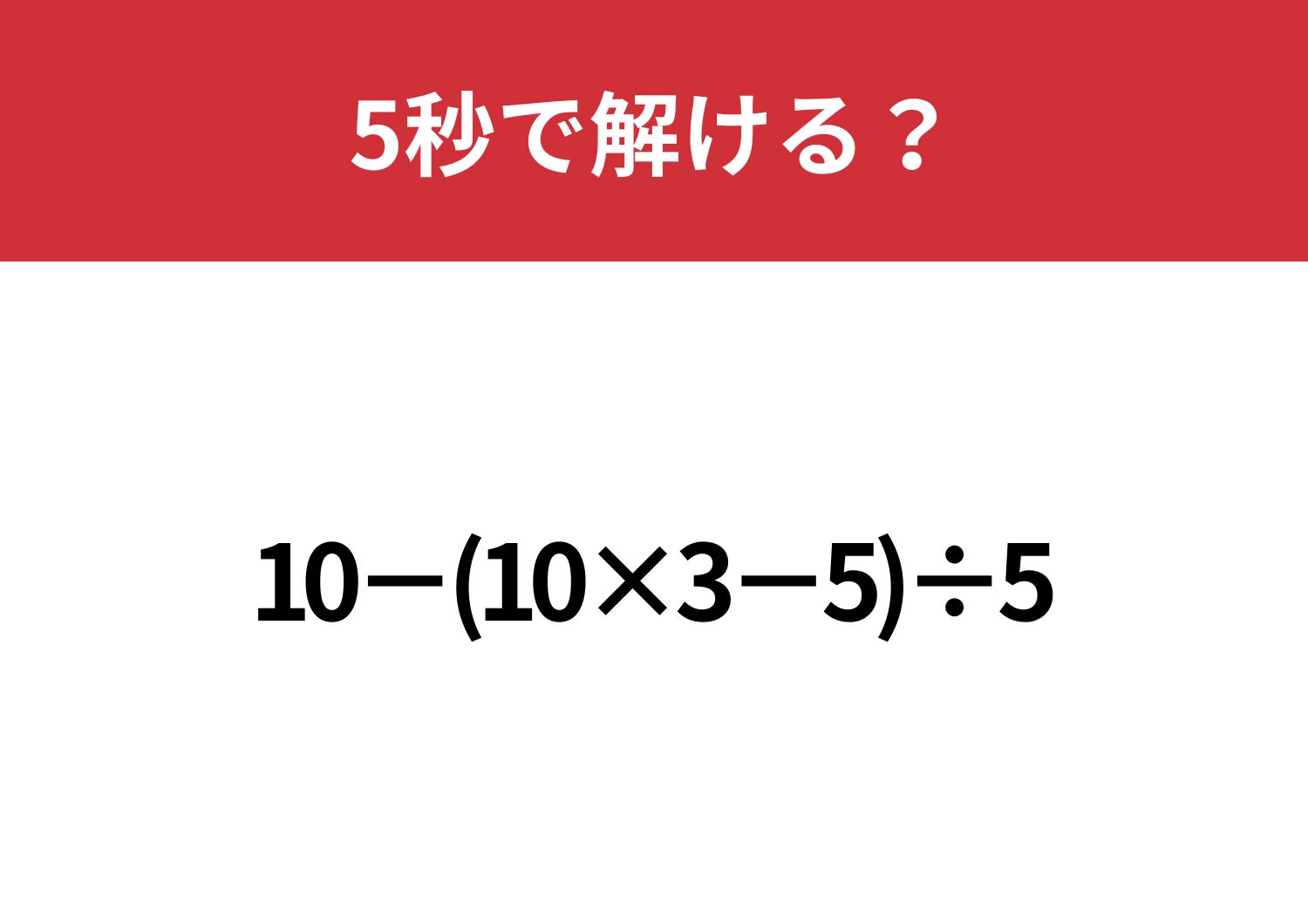 計算の基本を復習してみて！「10−(10×3−5)÷5」5秒で解ける？