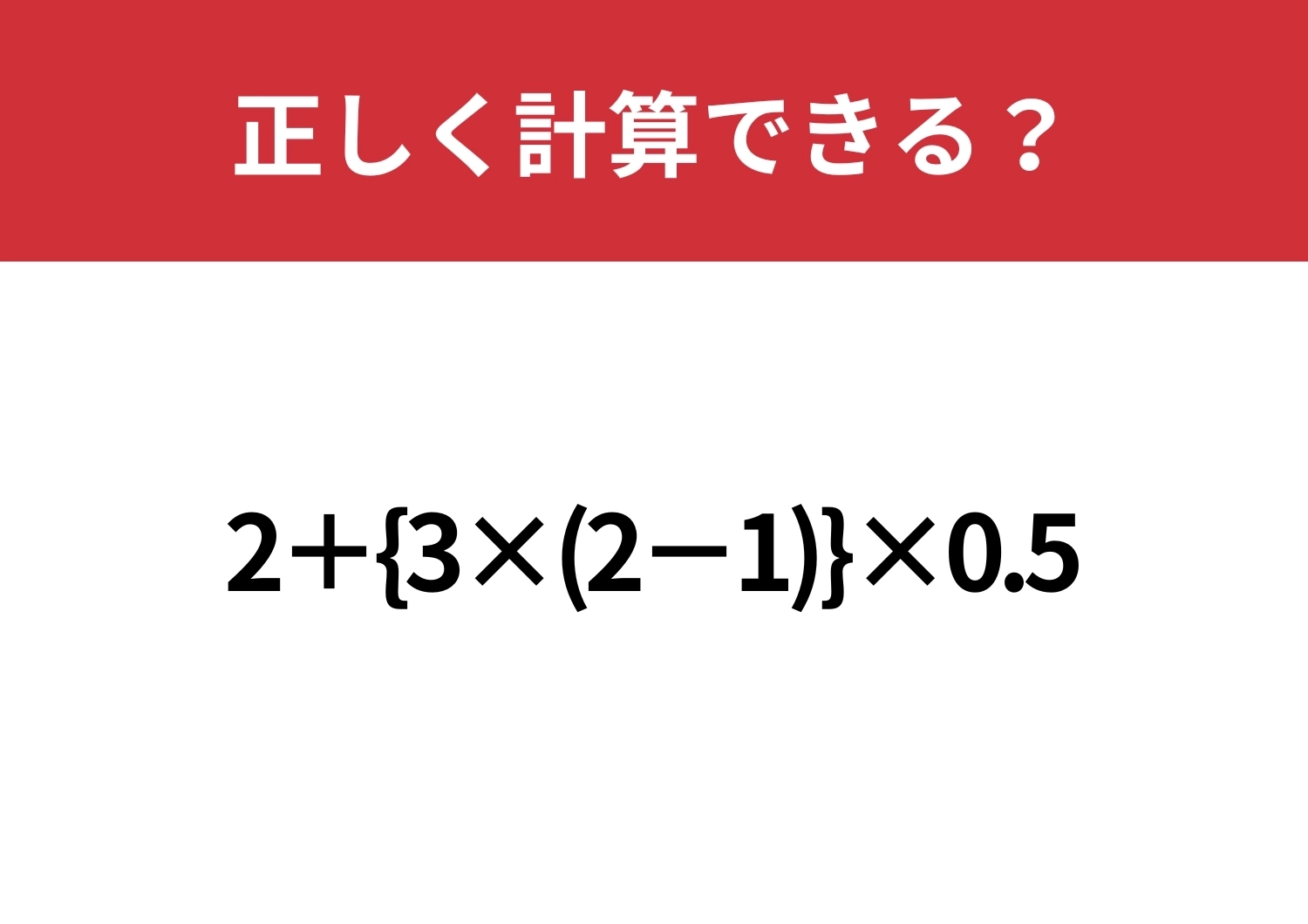 かなり苦戦する問題！？「2+{3×(2−1)}×0.5」正しく計算できる？のメイン画像