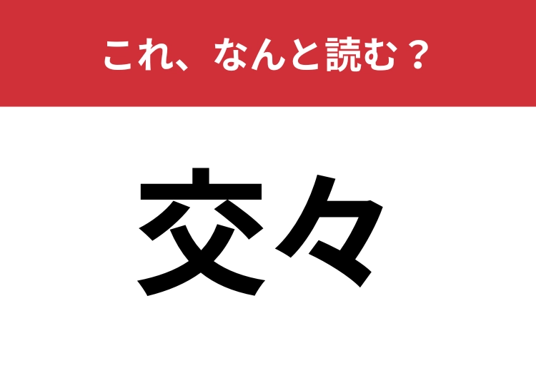 【交々】はなんと読む？「こうごう」とは読みません！