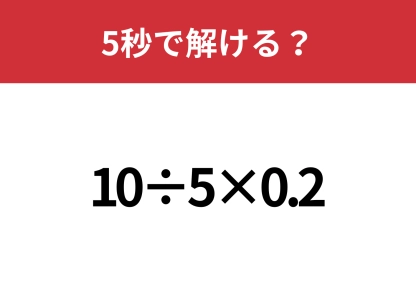 小学生は解けても大人は間違える問題！？「10÷5×0.2」5秒で解ける？