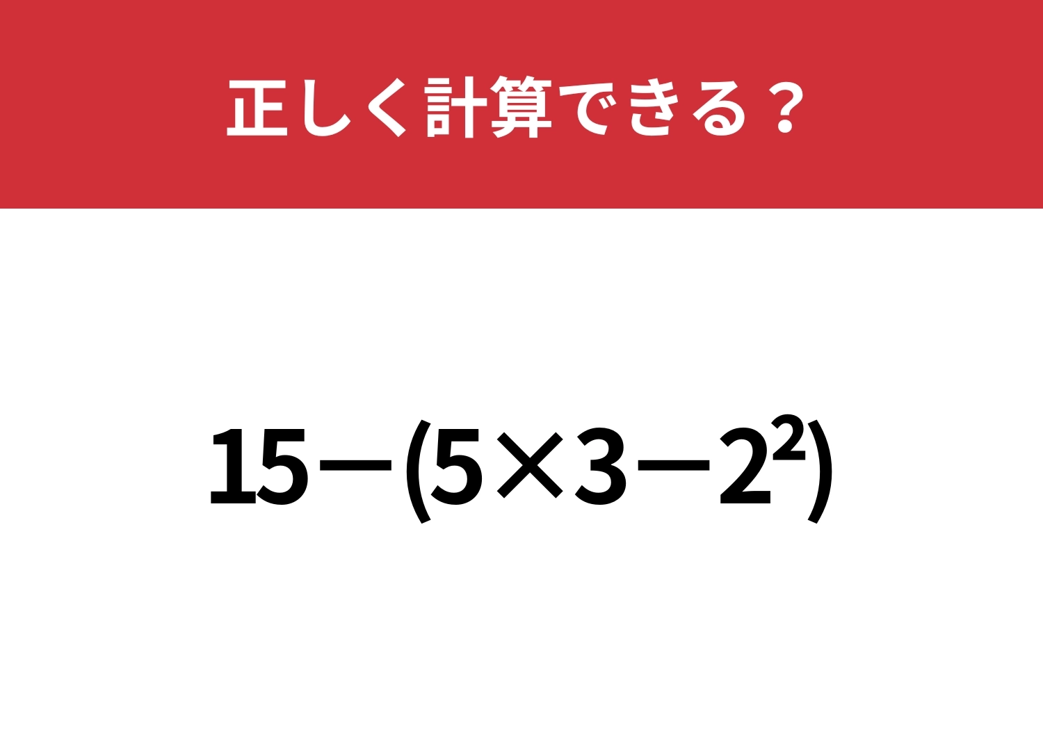ひっかけには騙されないで!「15−(5×3−2^2)」正しく計算できる?のメイン画像