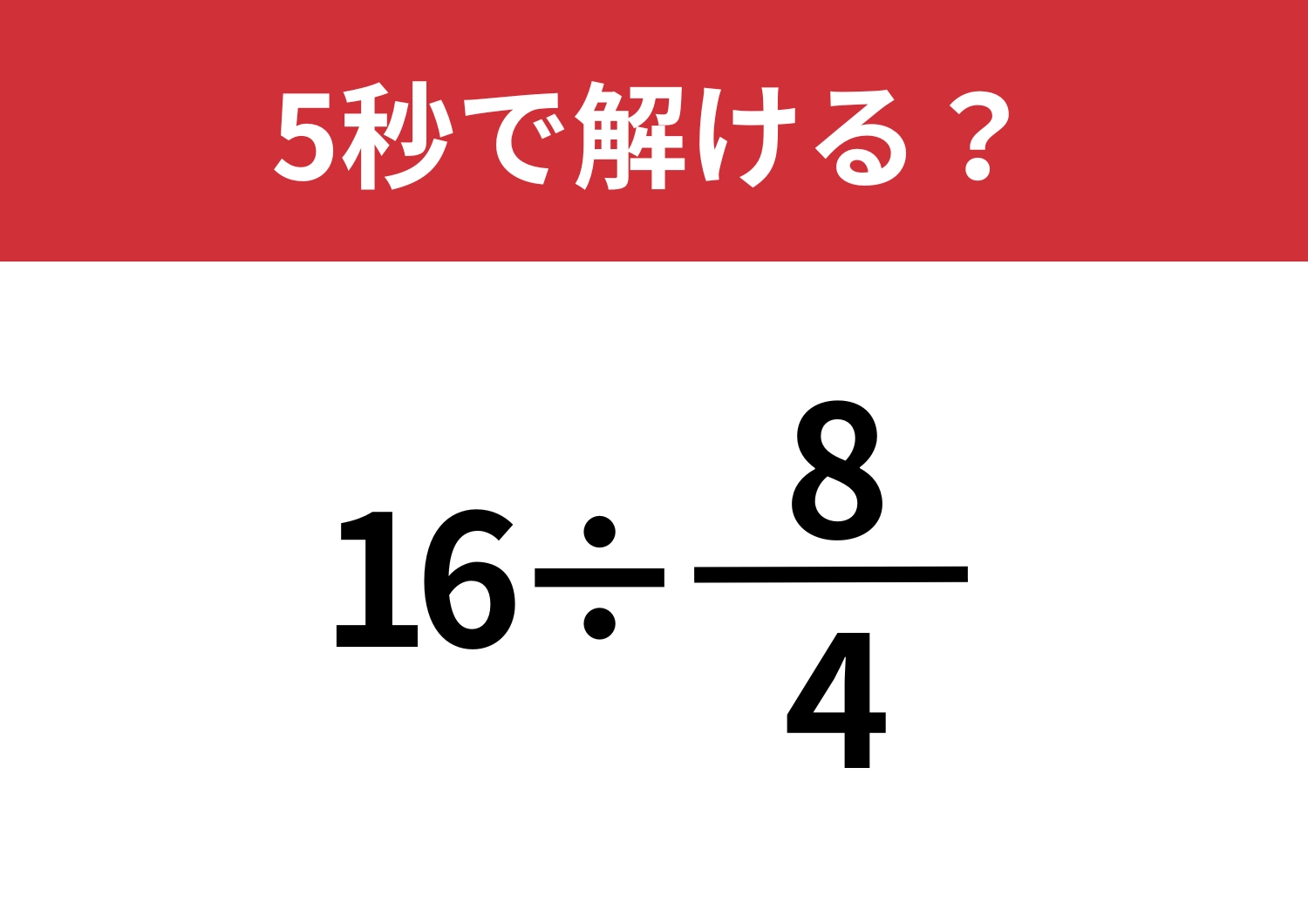 正解できない人はいないはず！？「16÷8/4」5秒で解ける？