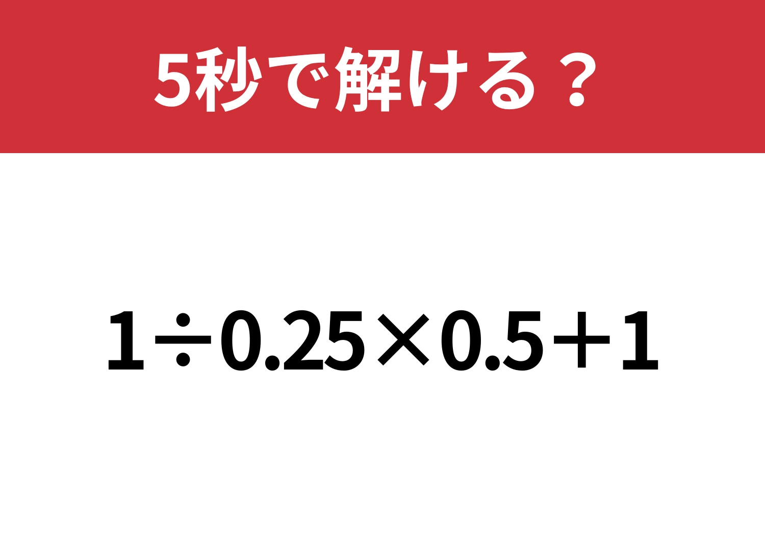 工夫すれば簡単に解けるはず！「1÷0.25×0.5+1」5秒で解ける？