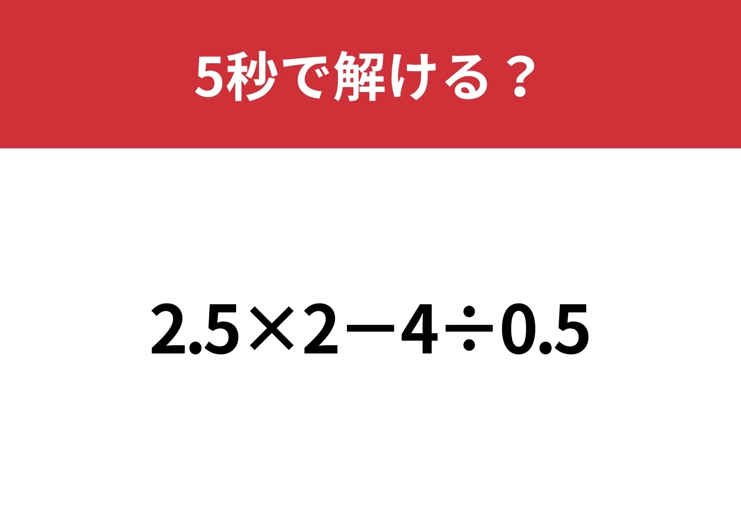 小数の計算って意外と難しいかも?「2.5×2−4÷0.5」5秒で解ける?のメイン画像