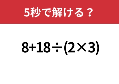 悩む必要はないはず！「8+18÷(2×3)」5秒で解ける？