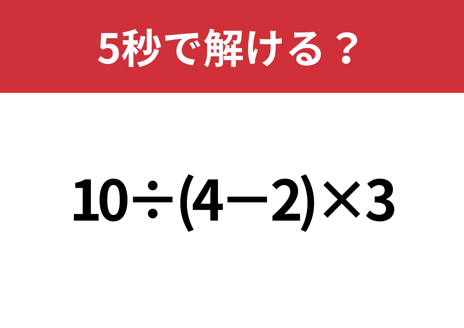大人なら正解してほしい!「10÷(4−2)×3」5秒で解ける?のメイン画像