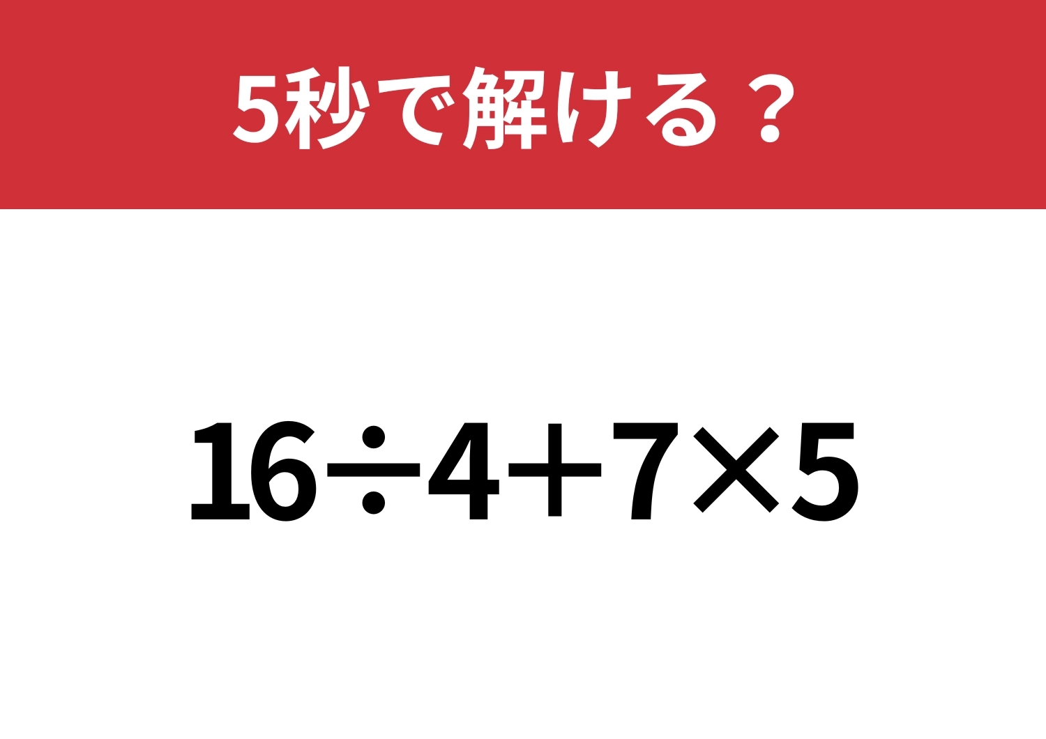 正解できないと恥ずかしい!?「16÷4+7×5」5秒で解ける?のメイン画像
