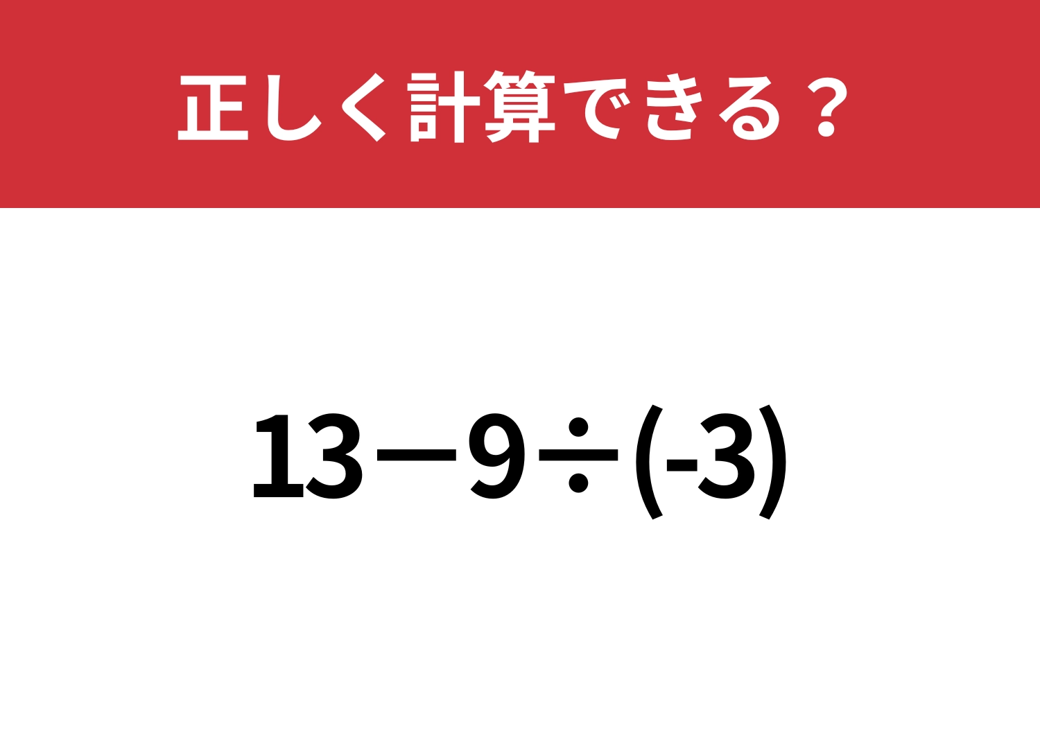 つまずいてしまう人が多いかも!?「13−9÷(-3)」正しく計算できる?