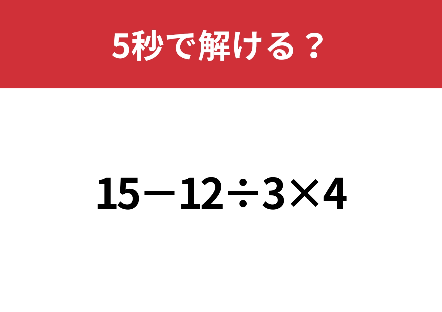 大人でも正しく解けない人が多いかも！？「15−12÷3×4」5秒で解ける？