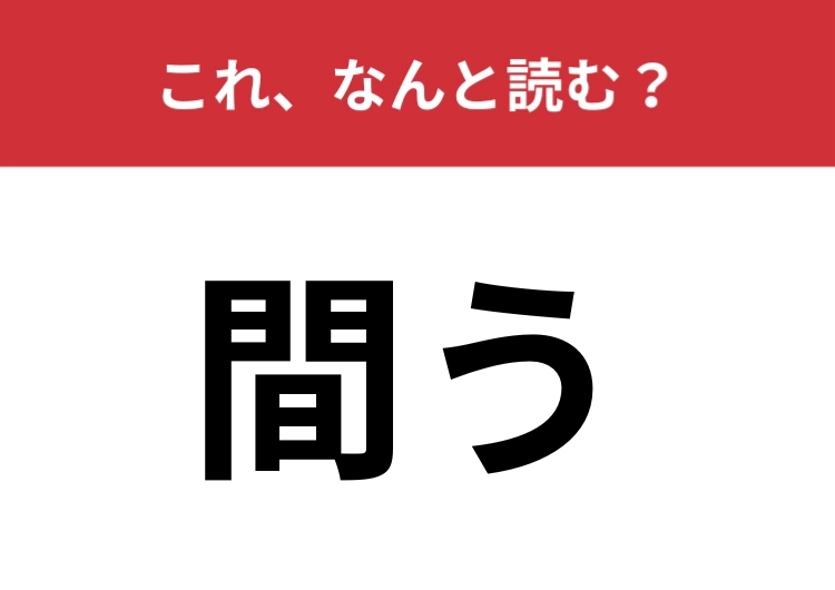 【間う】はなんと読む？簡単そうで読めない難読漢字！