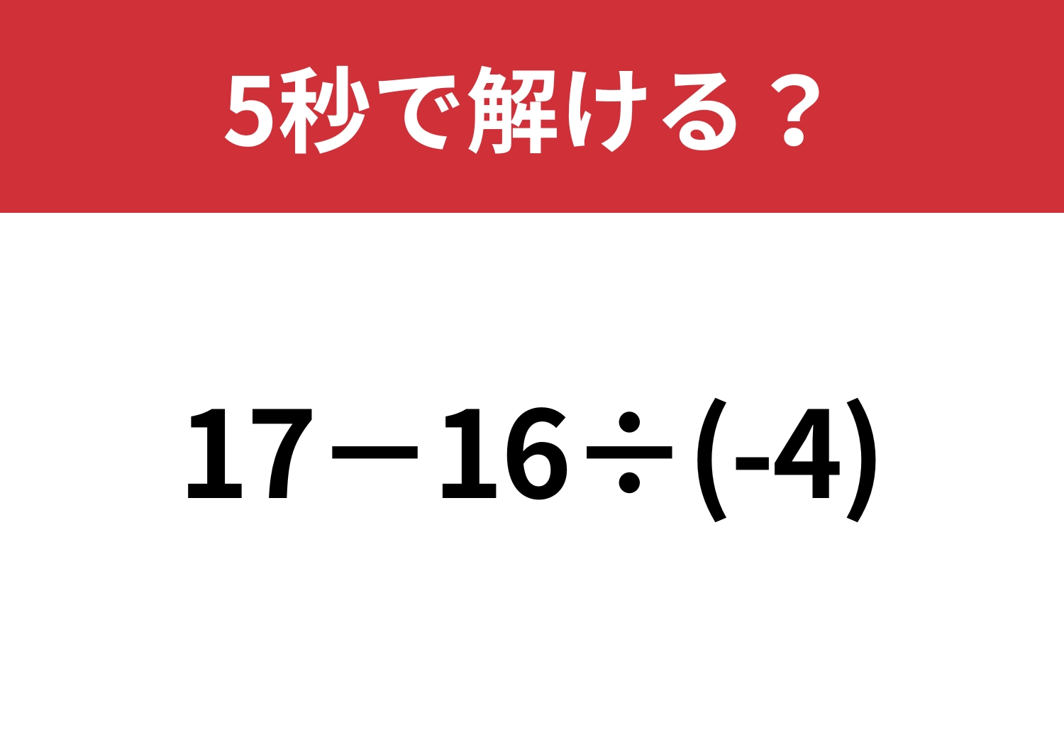 勢いで計算すると間違えるかも！？「17−16÷(-4)」5秒で解ける？のメイン画像