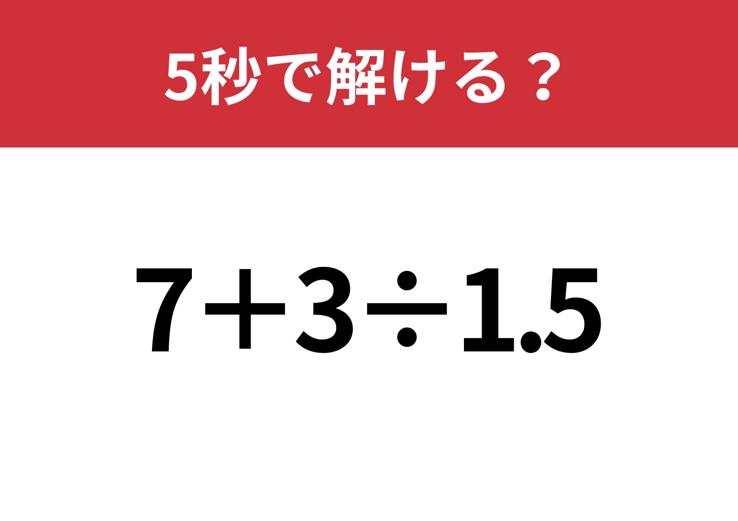 大人でも間違える人が多いかも？「7+3÷1.5」5秒で解ける？