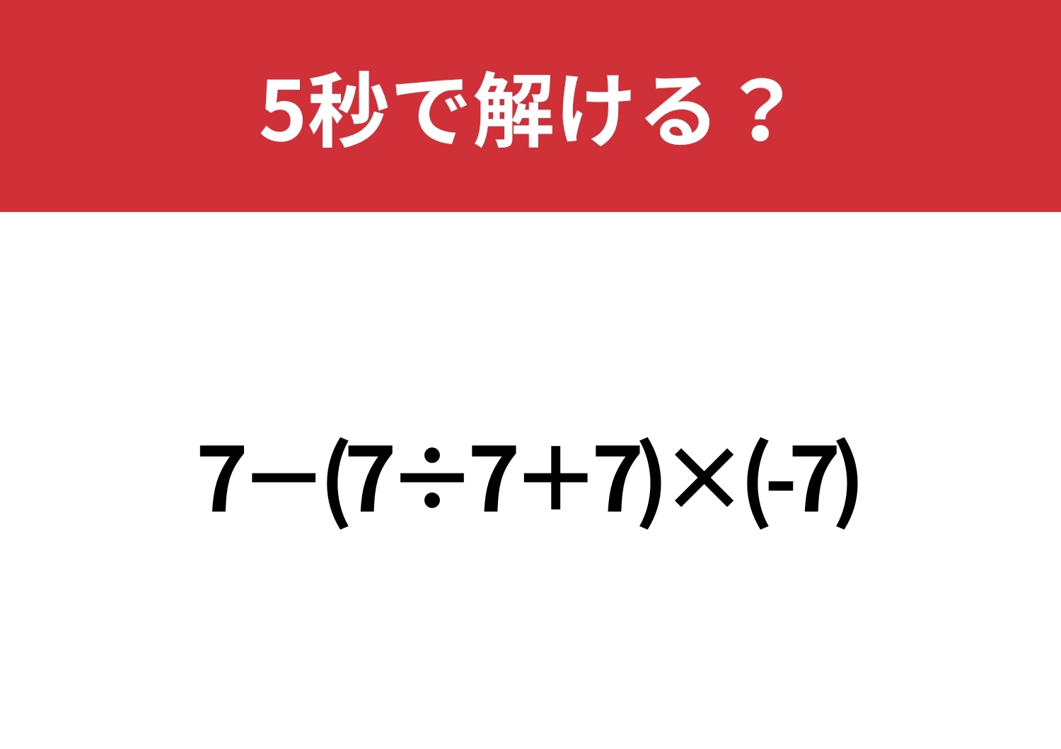 これが解ければ基本はバッチリ！「7−(7÷7+7)×(-7)」5秒で解ける？のメイン画像