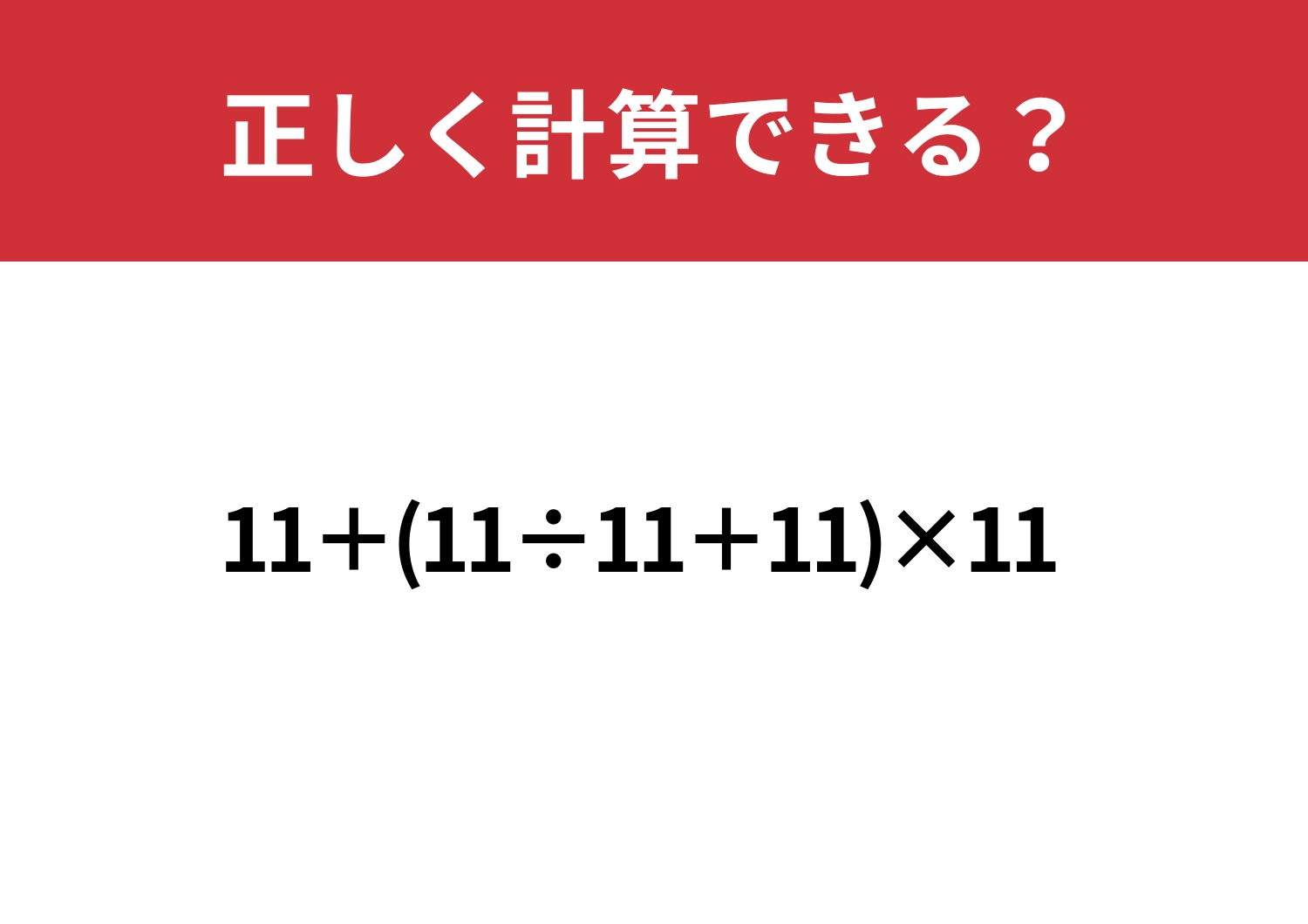 これを解ける人はかなり少ない!?「11+(11÷11+11)×11」正しく計算できる?