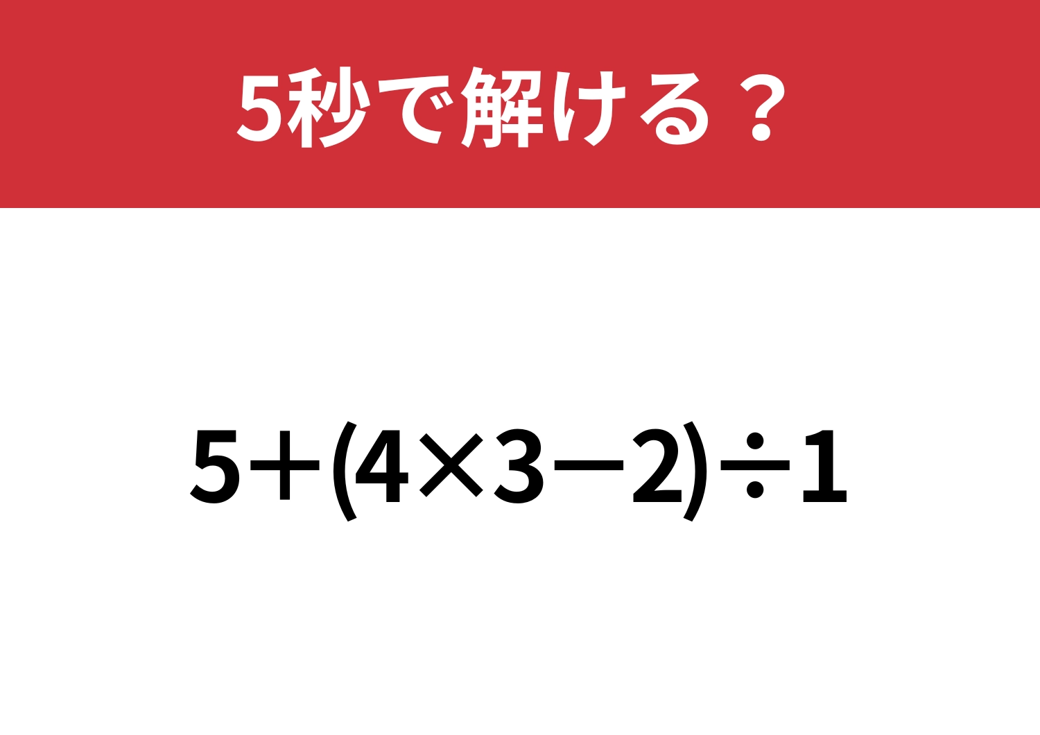 大人なら正解できないと恥ずかしいかも！？「5+(4×3−2)÷1」5秒で解ける？