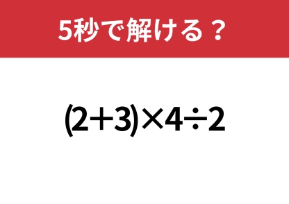 思考力が試される？「(2+3)×4÷2」5秒で解ける？