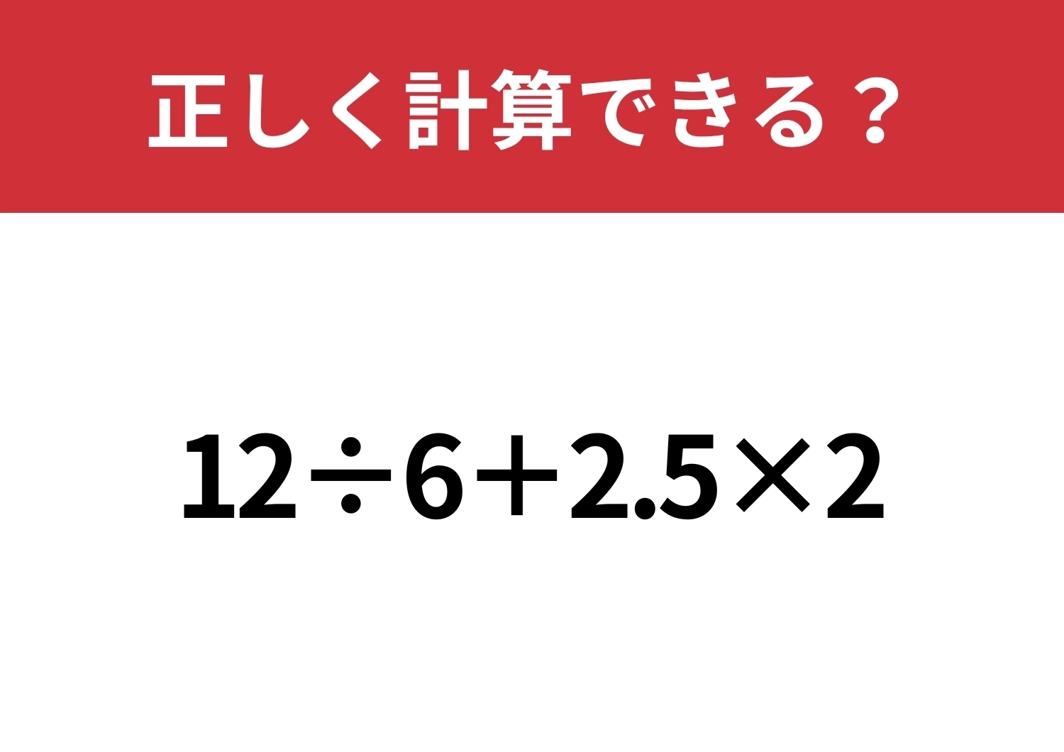 計算の基本がわかっている人なら正解できる!「12÷6+2.5×2」正しく計算できる?のメイン画像