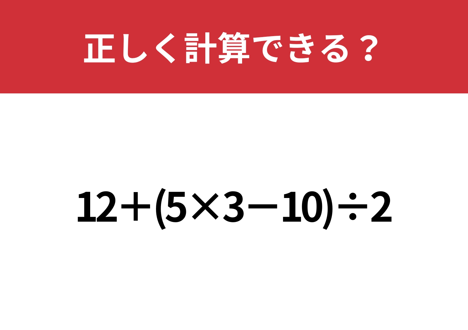 基礎が完璧な人しか正解できない！？「12+(5×3−10)÷2」正しく計算できる？