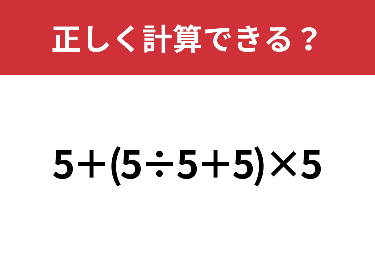 解ける人、意外と少ない？「5+(5÷5+5)×5」正しく計算できる？