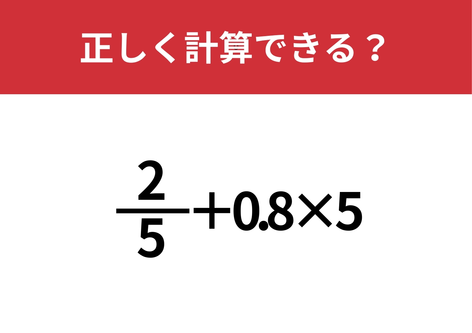 そのまま解くと間違えてしまうかも！？「2/5+0.8×5」正しく計算できる？のメイン画像