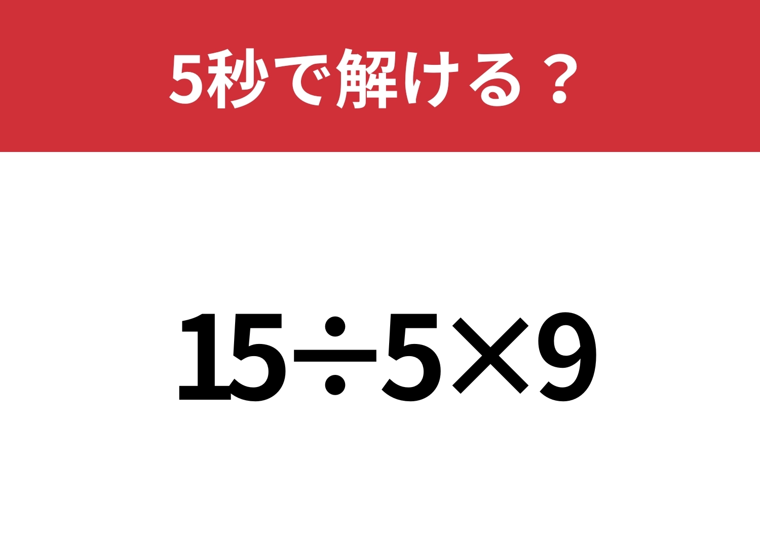 正解できないと恥ずかしい！？「15÷5×9」5秒で解ける？のメイン画像