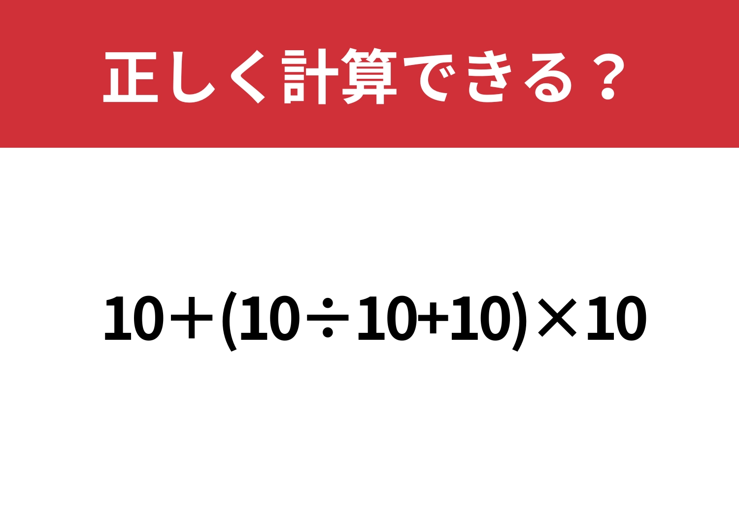 これさえ解ければ完璧!「10+(10÷10+10)×10」正しく計算できる?